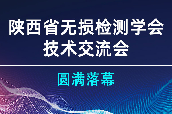 陕西省无损检测学会技术交流会圆满落幕